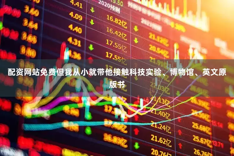 配资网站免费但我从小就带他接触科技实验、博物馆、英文原版书