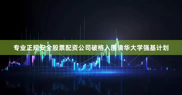 专业正规安全股票配资公司破格入围清华大学强基计划