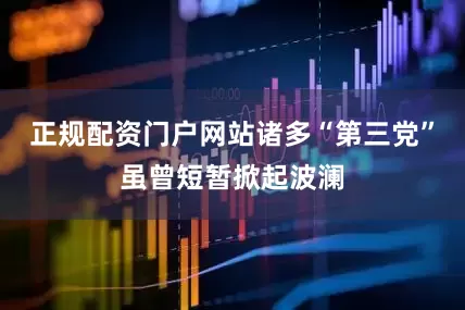 正规配资门户网站诸多“第三党”虽曾短暂掀起波澜