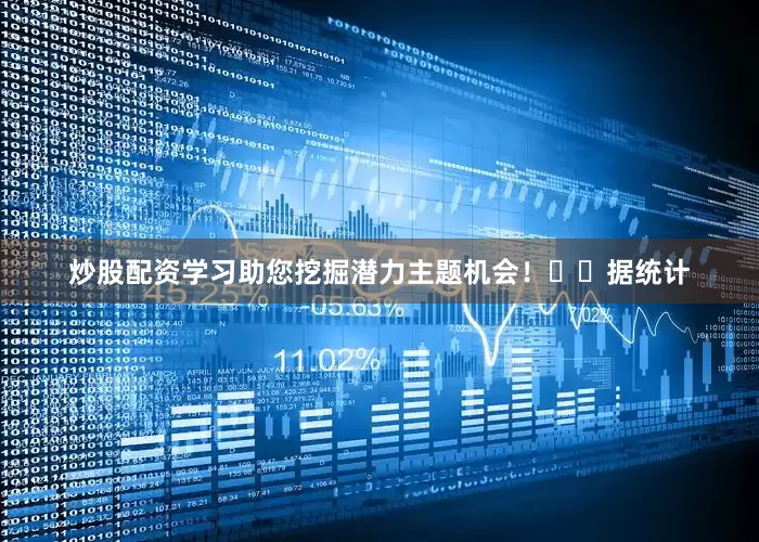 炒股配资学习助您挖掘潜力主题机会！		　　据统计