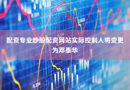 配资专业炒股配资网站实际控制人将变更为邓泰华