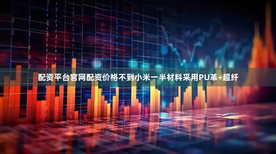 配资平台官网配资价格不到小米一半材料采用PU革+超纤