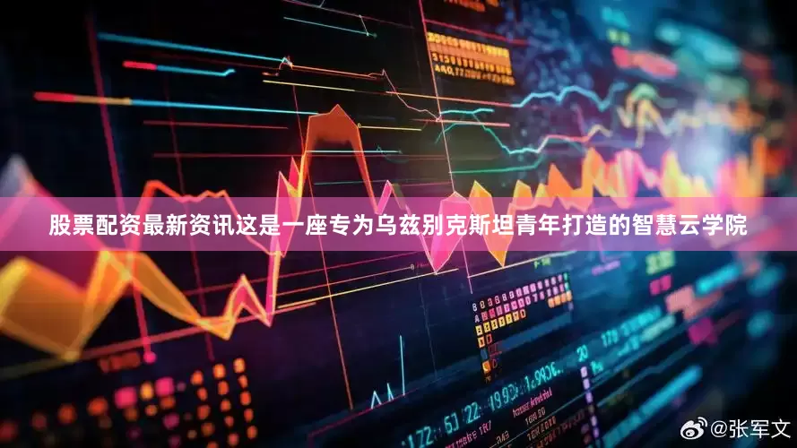 股票配资最新资讯这是一座专为乌兹别克斯坦青年打造的智慧云学院
