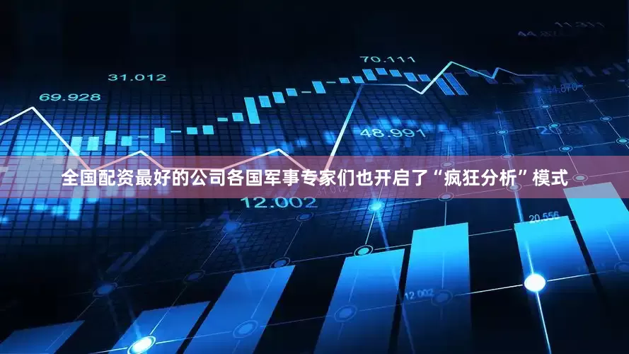 全国配资最好的公司各国军事专家们也开启了“疯狂分析”模式