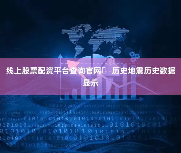 线上股票配资平台查询官网❏ 历史地震历史数据显示