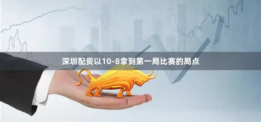 深圳配资以10-8拿到第一局比赛的局点