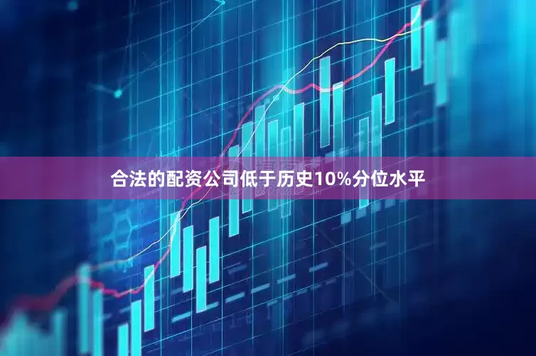 合法的配资公司低于历史10%分位水平