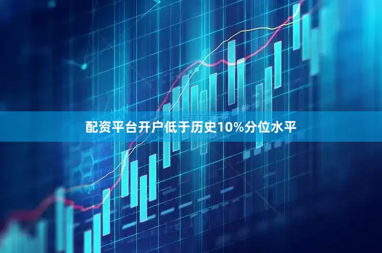 配资平台开户低于历史10%分位水平
