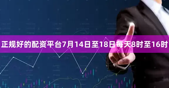 正规好的配资平台7月14日至18日每天8时至16时