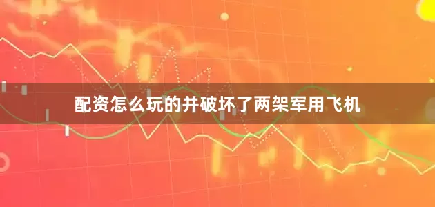 配资怎么玩的并破坏了两架军用飞机