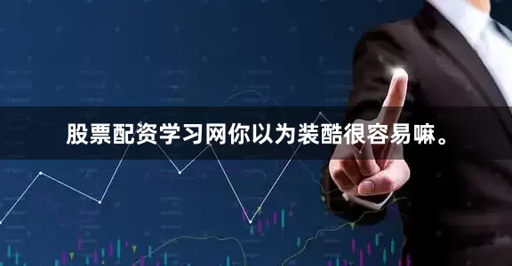 股票配资学习网你以为装酷很容易嘛。