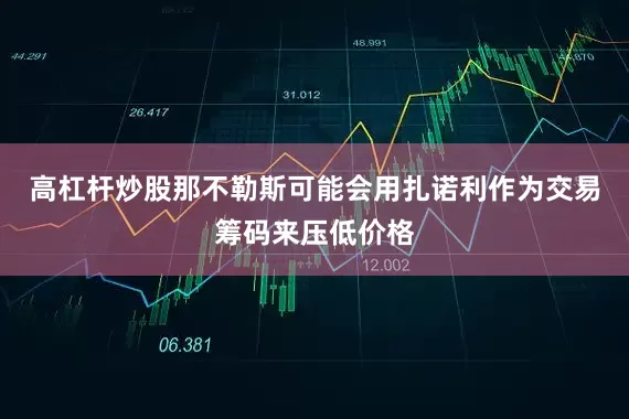 高杠杆炒股那不勒斯可能会用扎诺利作为交易筹码来压低价格