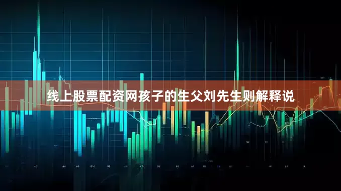 线上股票配资网孩子的生父刘先生则解释说