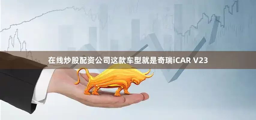 在线炒股配资公司这款车型就是奇瑞iCAR V23