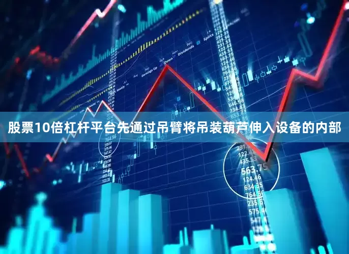 股票10倍杠杆平台先通过吊臂将吊装葫芦伸入设备的内部