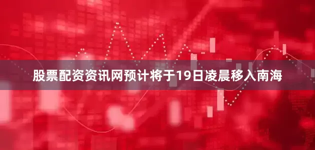 股票配资资讯网预计将于19日凌晨移入南海
