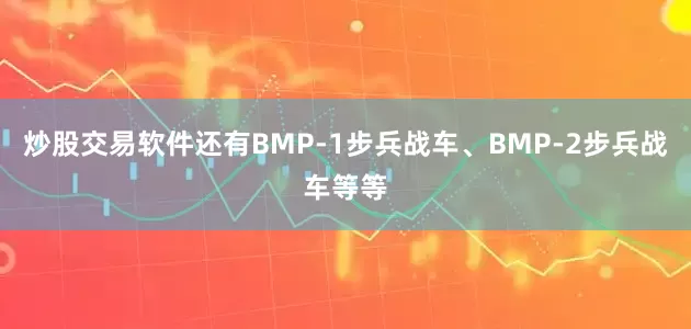 炒股交易软件还有BMP-1步兵战车、BMP-2步兵战车等等