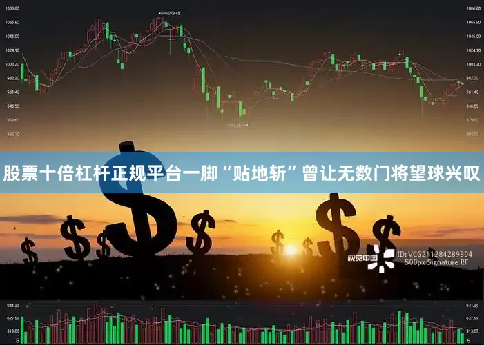 股票十倍杠杆正规平台一脚“贴地斩”曾让无数门将望球兴叹