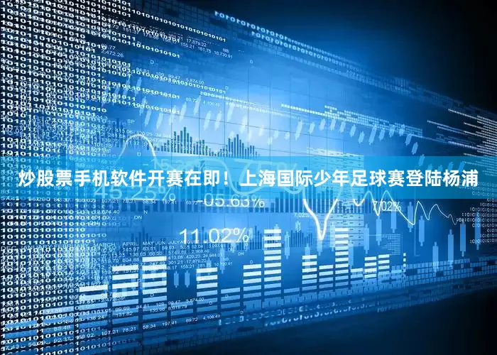 炒股票手机软件开赛在即！上海国际少年足球赛登陆杨浦