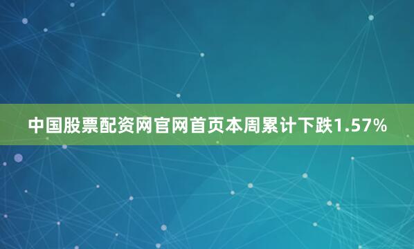 中国股票配资网官网首页本周累计下跌1.57%