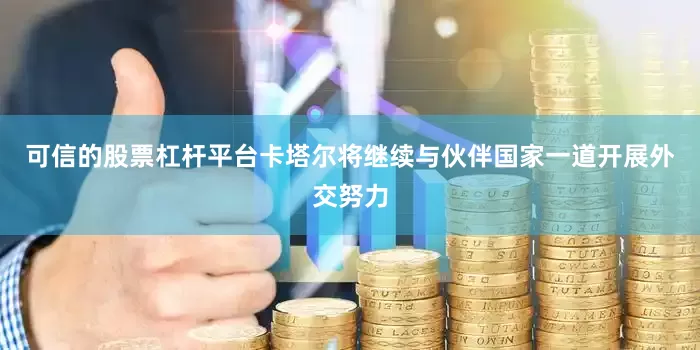 可信的股票杠杆平台卡塔尔将继续与伙伴国家一道开展外交努力