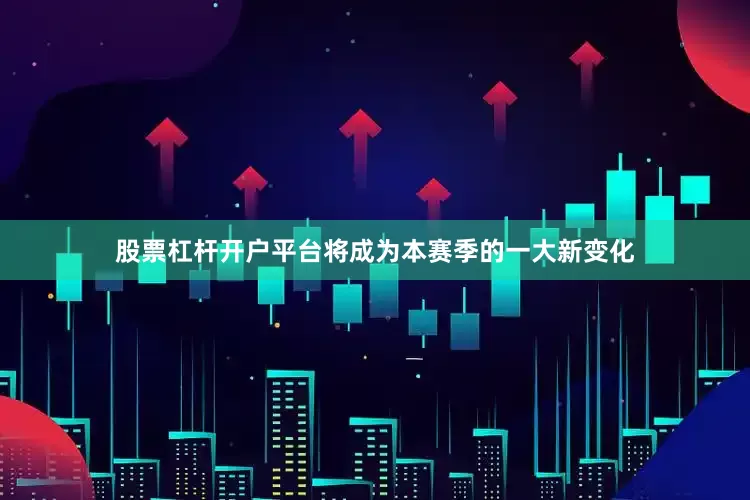 股票杠杆开户平台将成为本赛季的一大新变化