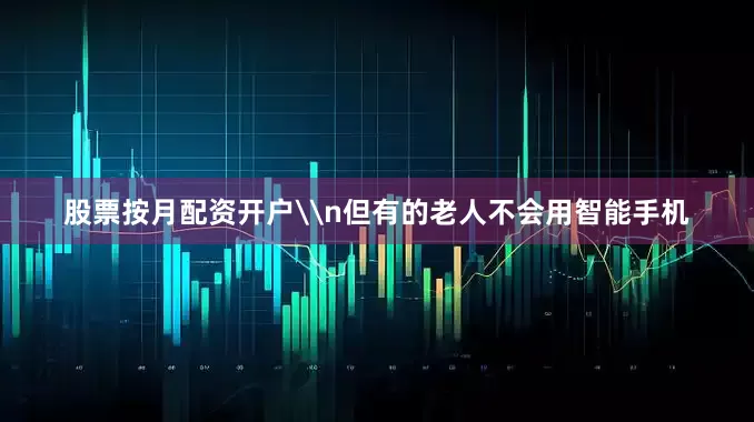 股票按月配资开户\n但有的老人不会用智能手机