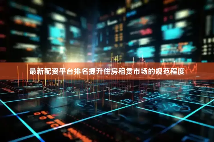 最新配资平台排名提升住房租赁市场的规范程度