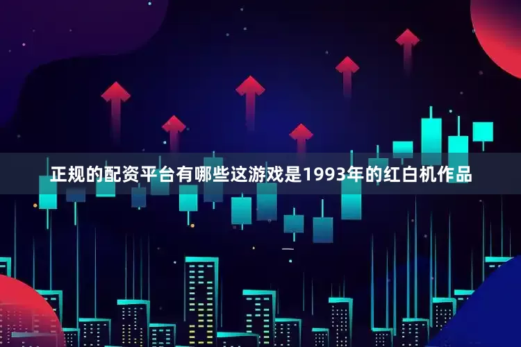 正规的配资平台有哪些这游戏是1993年的红白机作品