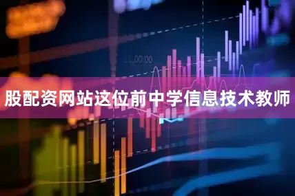 股配资网站这位前中学信息技术教师