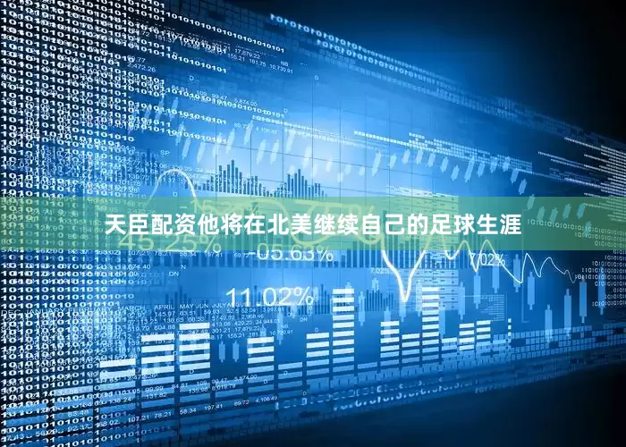 天臣配资他将在北美继续自己的足球生涯