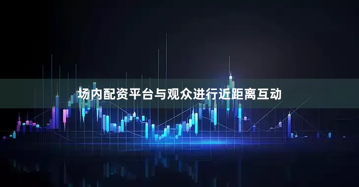 场内配资平台与观众进行近距离互动