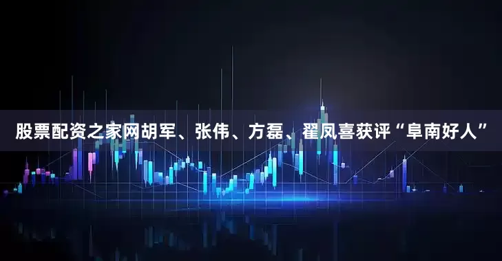股票配资之家网胡军、张伟、方磊、翟凤喜获评“阜南好人”