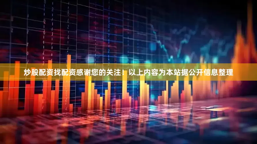 炒股配资找配资感谢您的关注！以上内容为本站据公开信息整理