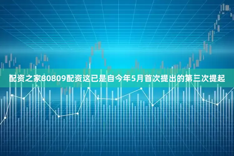 配资之家80809配资这已是自今年5月首次提出的第三次提起