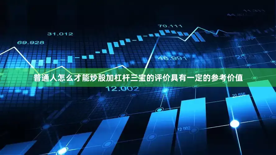 普通人怎么才能炒股加杠杆三宝的评价具有一定的参考价值