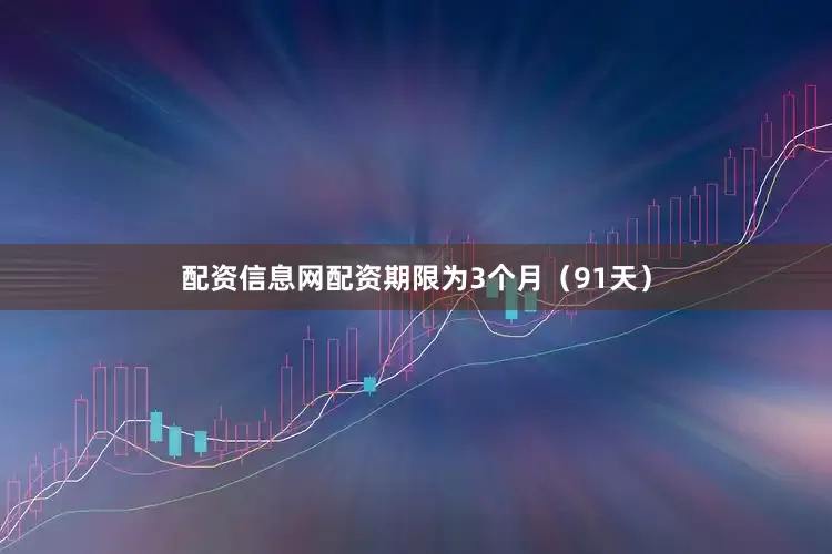 配资信息网配资期限为3个月（91天）
