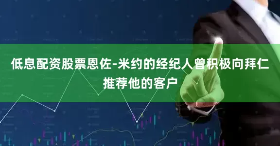 低息配资股票恩佐-米约的经纪人曾积极向拜仁推荐他的客户