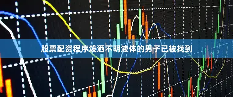 股票配资程序泼洒不明液体的男子已被找到