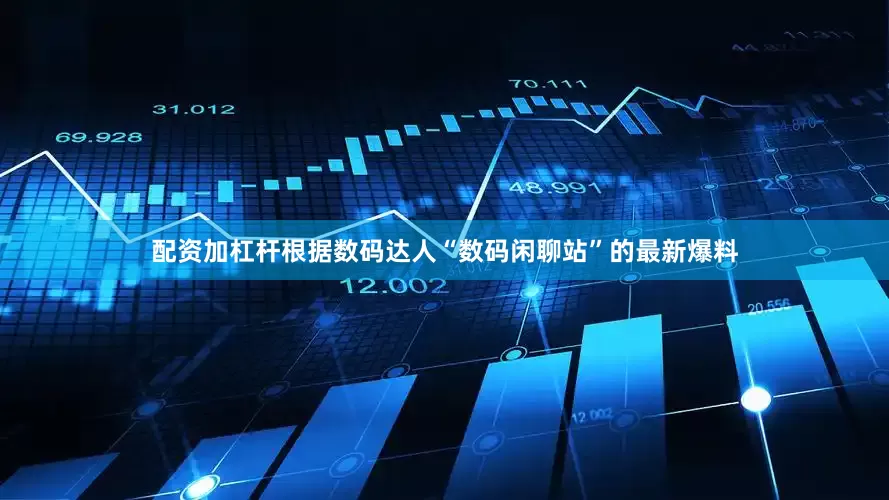 配资加杠杆根据数码达人“数码闲聊站”的最新爆料