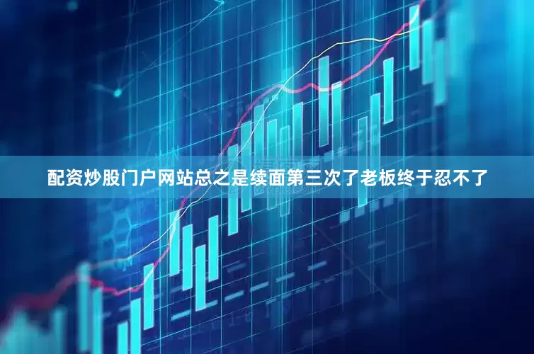 配资炒股门户网站总之是续面第三次了老板终于忍不了
