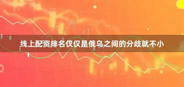 线上配资排名仅仅是俄乌之间的分歧就不小